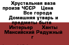 Хрустальная ваза произв.ЧССР › Цена ­ 10 000 - Все города Домашняя утварь и предметы быта » Интерьер   . Ханты-Мансийский,Радужный г.
